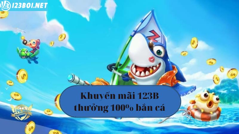 Khuyến mãi 123B06 thưởng 100% bắn cá